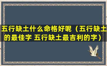 五行缺土什么命格好呢（五行缺土的最佳字 五行缺土最吉利的字）